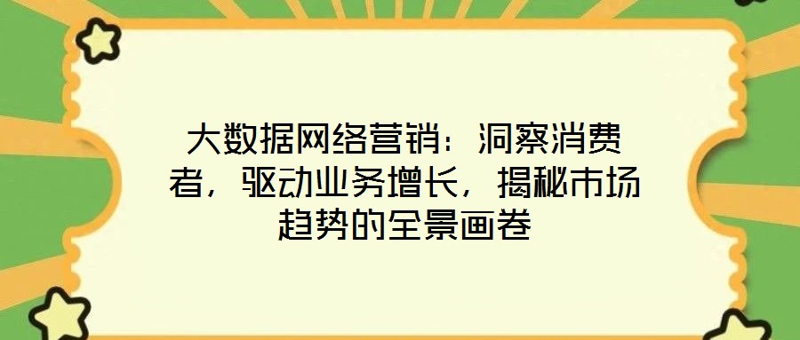 大數(shù)據(jù)網(wǎng)絡(luò)營(yíng)銷：洞察消費(fèi)者，驅(qū)動(dòng)業(yè)務(wù)增長(zhǎng)，揭秘市場(chǎng)趨勢(shì)的全景畫卷