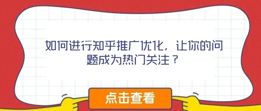 如何進行知乎推廣優(yōu)化，讓你的問題成為熱門關(guān)注？
