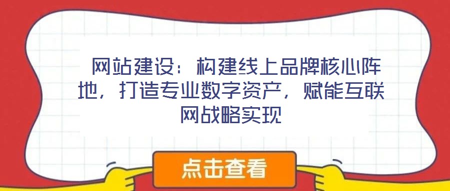 網(wǎng)站建設(shè)：構(gòu)建線上品牌核心陣地，打造專業(yè)數(shù)字資產(chǎn)，賦能互聯(lián)網(wǎng)戰(zhàn)略實(shí)現(xiàn)