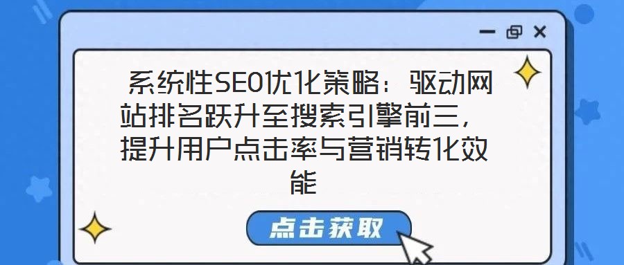  系統(tǒng)性SEO優(yōu)化策略：驅(qū)動網(wǎng)站排名躍升至搜索引擎前三，提升用戶點(diǎn)擊率與營銷轉(zhuǎn)化效能