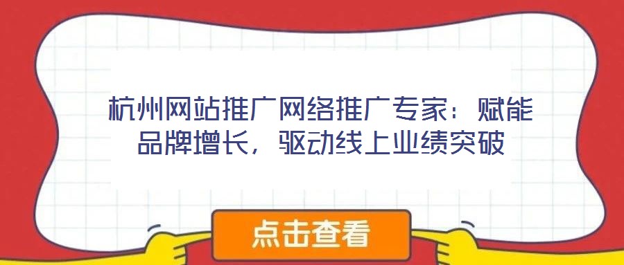 杭州網(wǎng)站推廣網(wǎng)絡(luò)推廣專家：賦能品牌增長，驅(qū)動(dòng)線上業(yè)績突破
