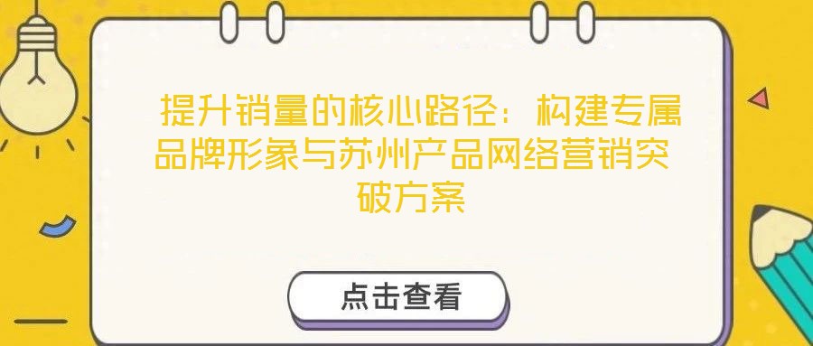  提升銷量的核心路徑：構(gòu)建專屬品牌形象與蘇州產(chǎn)品網(wǎng)絡(luò)營(yíng)銷突破方案