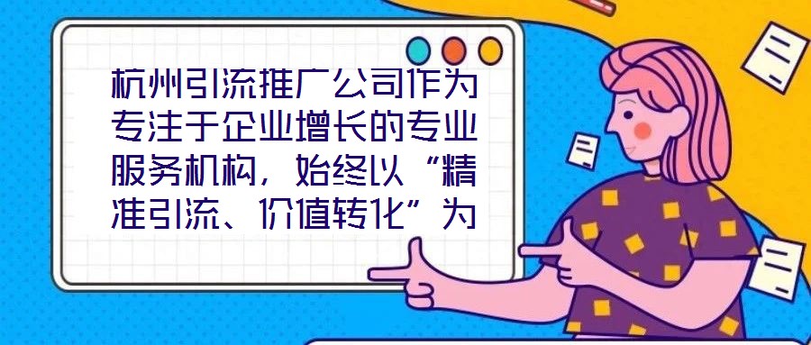 杭州引流推廣公司作為專注于企業(yè)增長的專業(yè)服務(wù)機(jī)構(gòu)，始終以“精準(zhǔn)引流、價(jià)值轉(zhuǎn)化”為核心使命，致力于通過系統(tǒng)化的策略設(shè)計(jì)與數(shù)字化落地，助力客戶實(shí)現(xiàn)市場份額的快速擴(kuò)張