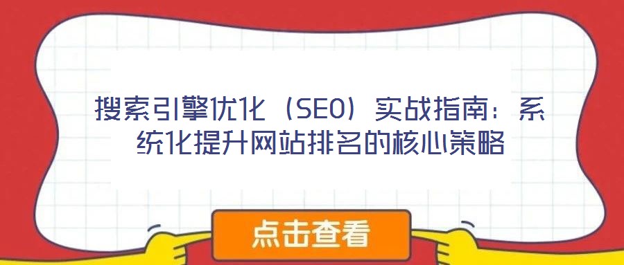 搜索引擎優(yōu)化（SEO）實戰(zhàn)指南：系統(tǒng)化提升網(wǎng)站排名的核心策略