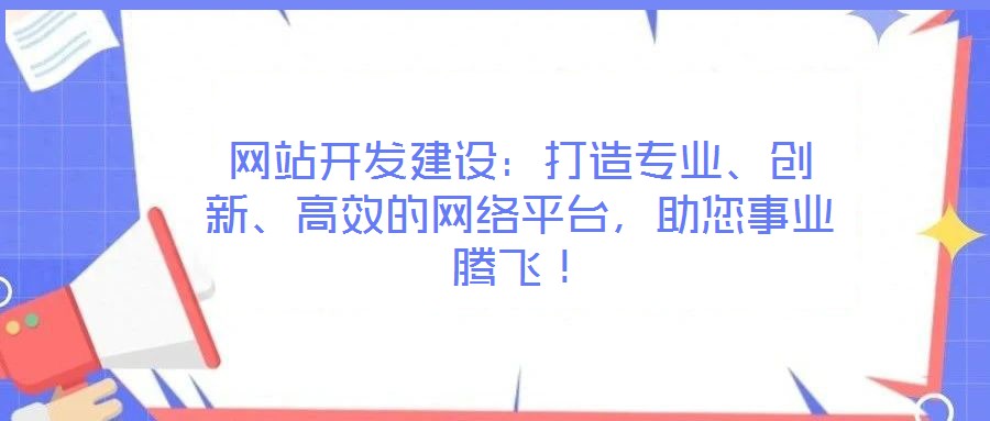 網(wǎng)站開發(fā)建設(shè)：打造專業(yè)、創(chuàng)新、高效的網(wǎng)絡(luò)平臺，助您事業(yè)騰飛！
