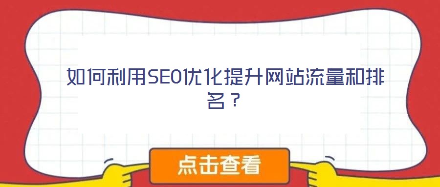 如何利用SEO優(yōu)化提升網(wǎng)站流量和排名？
