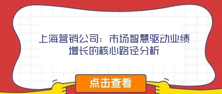上海營銷公司：市場智慧驅(qū)動(dòng)業(yè)績增長的核心路徑分析