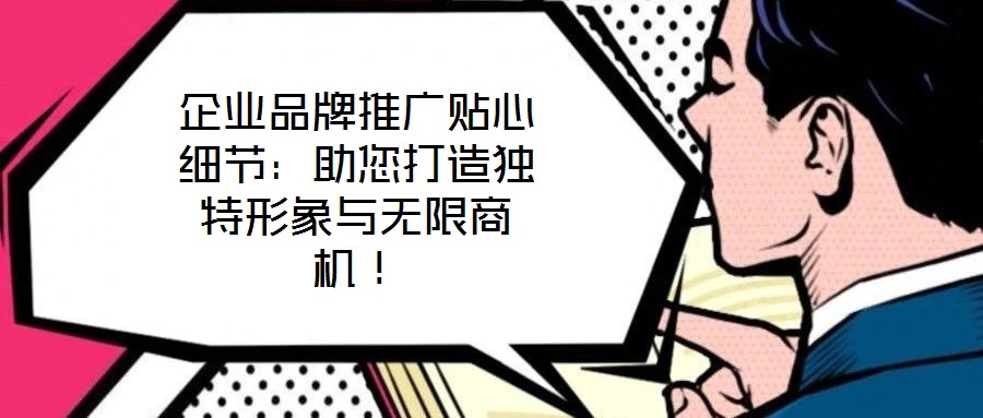 企業(yè)品牌推廣貼心細節(jié)：助您打造獨特形象與無限商機！