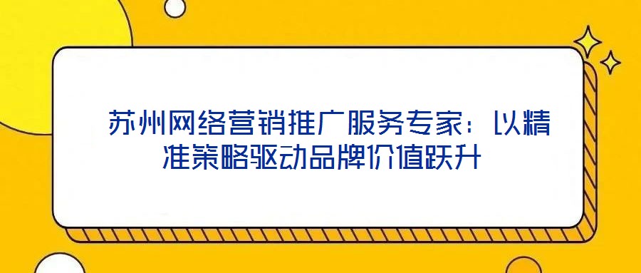  蘇州網(wǎng)絡(luò)營(yíng)銷推廣服務(wù)專家：以精準(zhǔn)策略驅(qū)動(dòng)品牌價(jià)值躍升