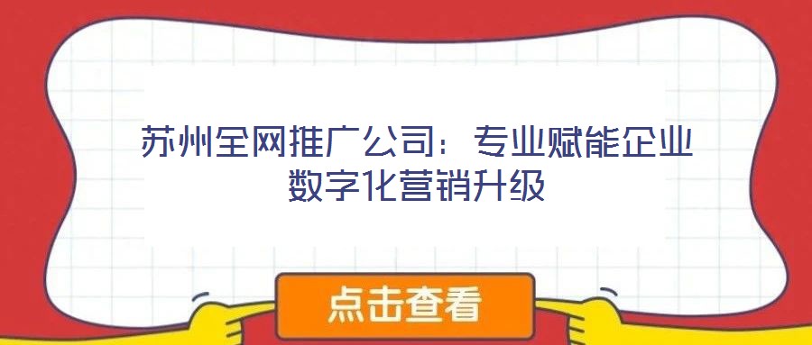 蘇州全網(wǎng)推廣公司：專業(yè)賦能企業(yè)數(shù)字化營銷升級