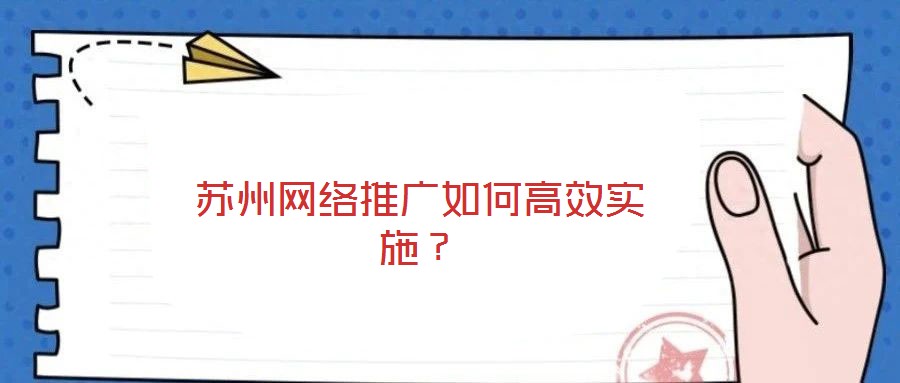 蘇州網(wǎng)絡(luò)推廣如何高效實施？