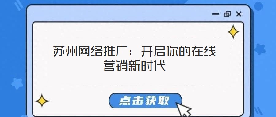 蘇州網(wǎng)絡(luò)推廣：開啟你的在線營銷新時(shí)代
