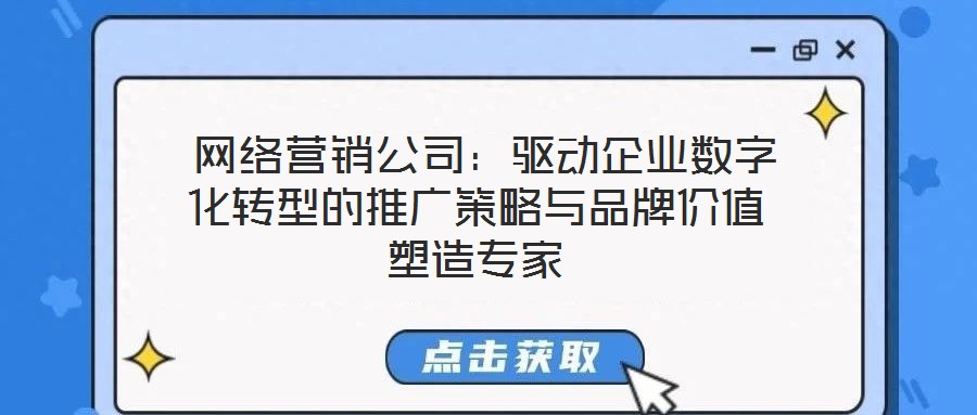  網(wǎng)絡(luò)營銷公司：驅(qū)動企業(yè)數(shù)字化轉(zhuǎn)型的推廣策略與品牌價值塑造專家