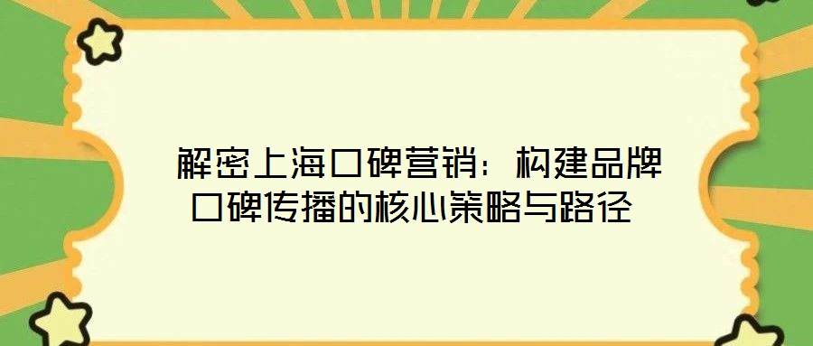  解密上?？诒疇I(yíng)銷：構(gòu)建品牌口碑傳播的核心策略與路徑