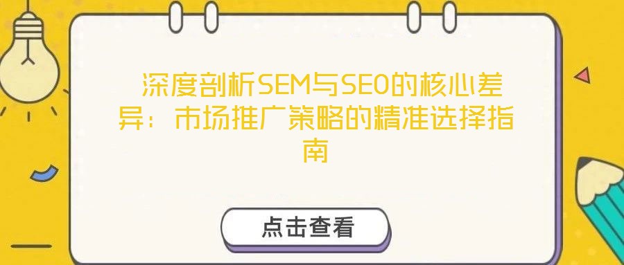  深度剖析SEM與SEO的核心差異：市場(chǎng)推廣策略的精準(zhǔn)選擇指南