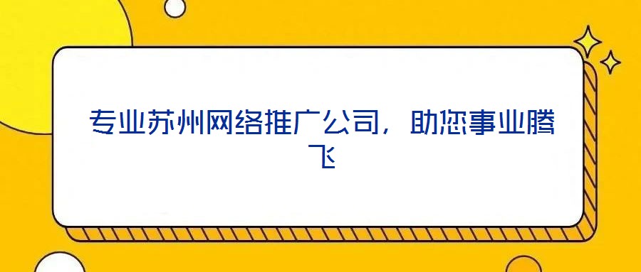 專業(yè)蘇州網(wǎng)絡(luò)推廣公司，助您事業(yè)騰飛