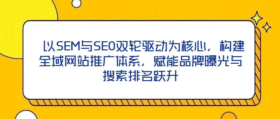  以SEM與SEO雙輪驅(qū)動(dòng)為核心，構(gòu)建全域網(wǎng)站推廣體系，賦能品牌曝光與搜索排名躍升