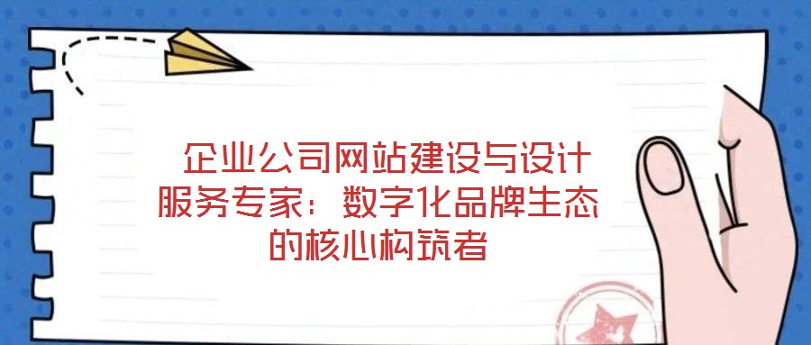  企業(yè)公司網(wǎng)站建設(shè)與設(shè)計服務(wù)專家：數(shù)字化品牌生態(tài)的核心構(gòu)筑者