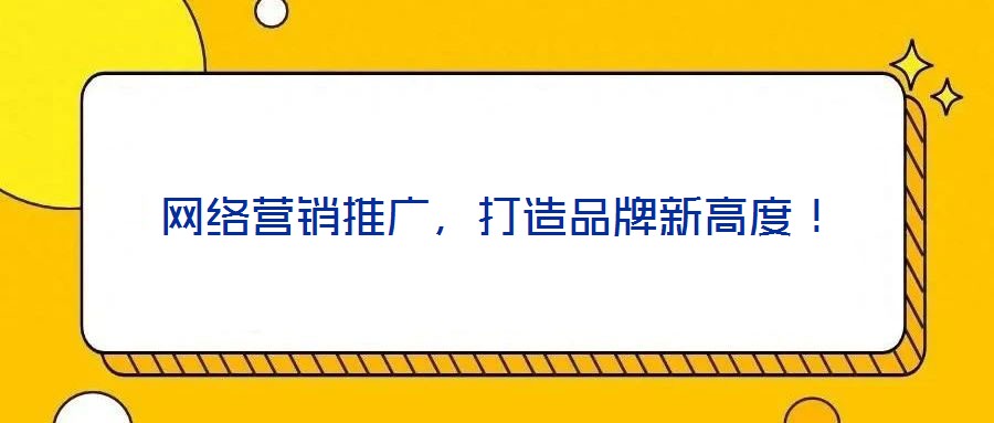 網(wǎng)絡(luò)營(yíng)銷(xiāo)推廣，打造品牌新高度！