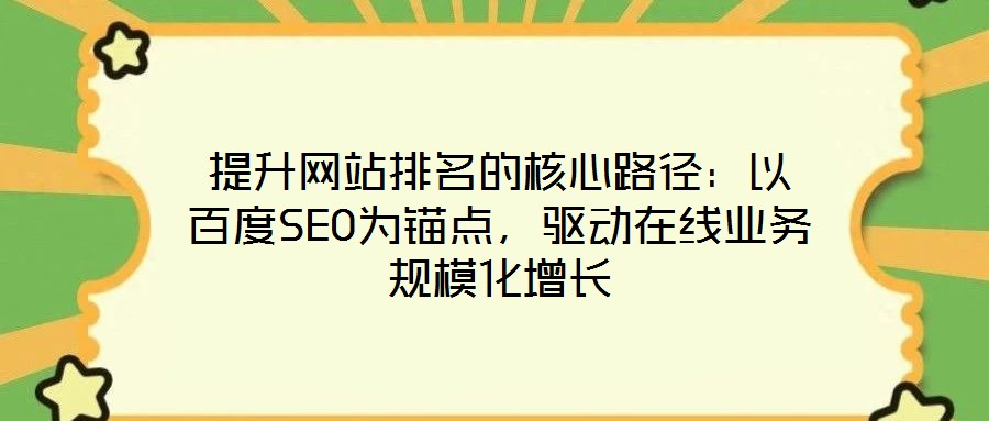提升網(wǎng)站排名的核心路徑：以百度SEO為錨點，驅(qū)動在線業(yè)務(wù)規(guī)模化增長