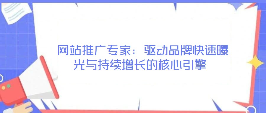  網(wǎng)站推廣專家：驅(qū)動(dòng)品牌快速曝光與持續(xù)增長(zhǎng)的核心引擎
