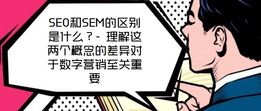 SEO和SEM的區(qū)別是什么？- 理解這兩個(gè)概念的差異對于數(shù)字營銷至關(guān)重要