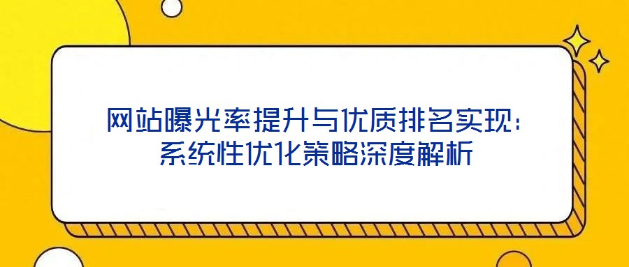  網(wǎng)站曝光率提升與優(yōu)質(zhì)排名實現(xiàn)：系統(tǒng)性優(yōu)化策略深度解析