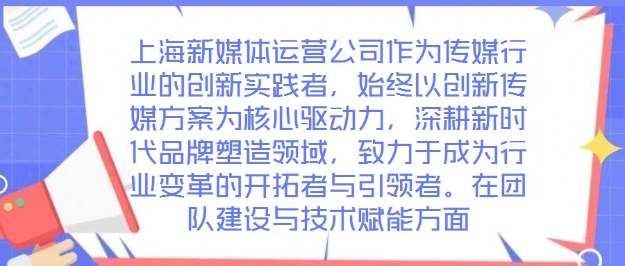 上海新媒體運(yùn)營公司作為傳媒行業(yè)的創(chuàng)新實(shí)踐者，始終以創(chuàng)新傳媒方案為核心驅(qū)動(dòng)力，深耕新時(shí)代品牌塑造領(lǐng)域，致力于成為行業(yè)變革的開拓者與引領(lǐng)者。在團(tuán)隊(duì)建設(shè)與技術(shù)賦能方面
