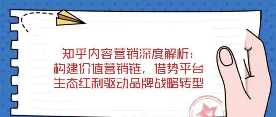  知乎內(nèi)容營(yíng)銷深度解析：構(gòu)建價(jià)值營(yíng)銷鏈，借勢(shì)平臺(tái)生態(tài)紅利驅(qū)動(dòng)品牌戰(zhàn)略轉(zhuǎn)型