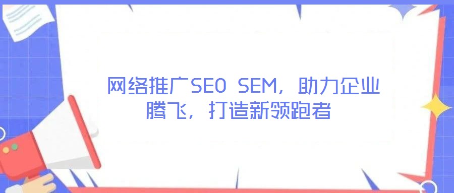  網(wǎng)絡(luò)推廣SEO SEM，助力企業(yè)騰飛，打造新領(lǐng)跑者