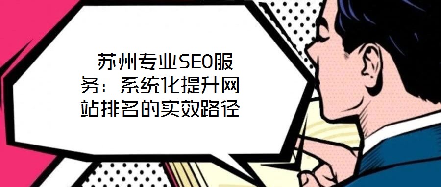  蘇州專業(yè)SEO服務(wù)：系統(tǒng)化提升網(wǎng)站排名的實效路徑