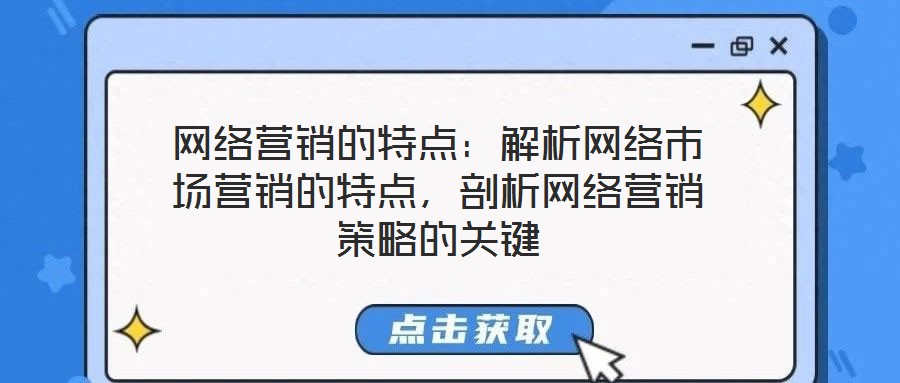 網(wǎng)絡(luò)營(yíng)銷的特點(diǎn)：解析網(wǎng)絡(luò)市場(chǎng)營(yíng)銷的特點(diǎn)，剖析網(wǎng)絡(luò)營(yíng)銷策略的關(guān)鍵