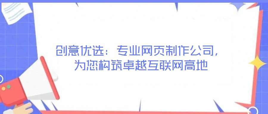 創(chuàng)意優(yōu)選：專業(yè)網(wǎng)頁制作公司，為您構筑卓越互聯(lián)網(wǎng)高地