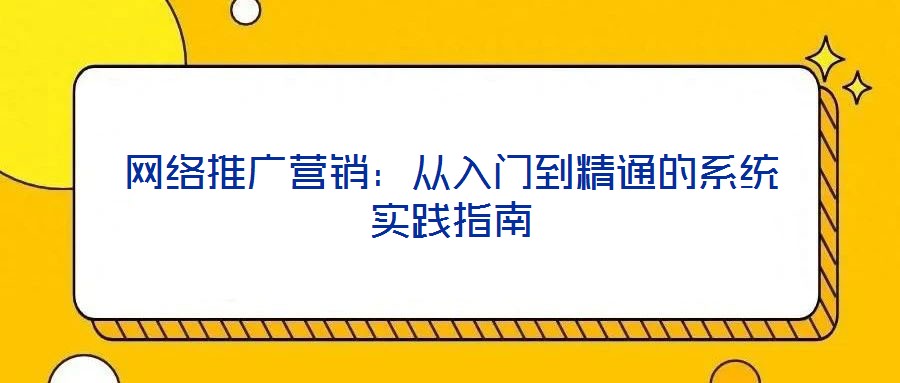 網(wǎng)絡(luò)推廣營(yíng)銷：從入門(mén)到精通的系統(tǒng)實(shí)踐指南