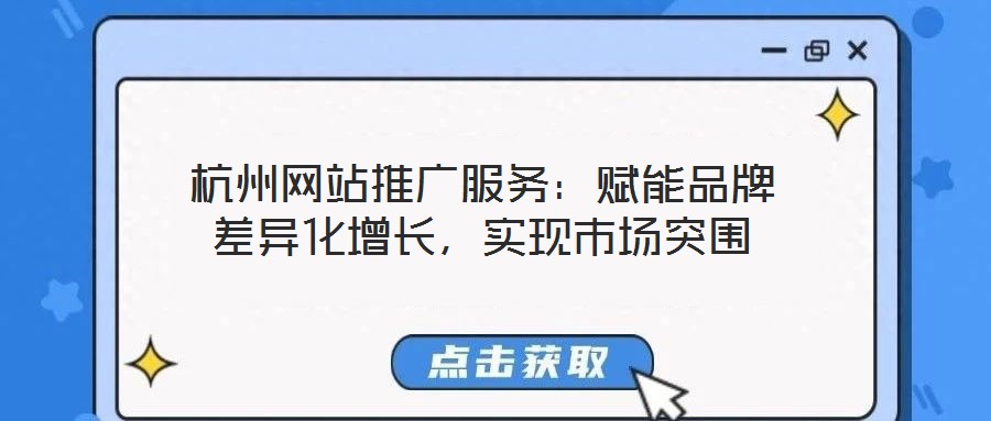 杭州網(wǎng)站推廣服務(wù)：賦能品牌差異化增長，實現(xiàn)市場突圍