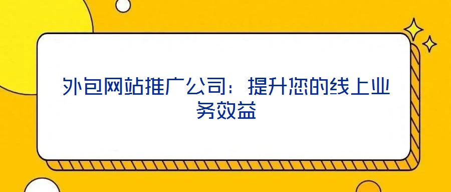 外包網(wǎng)站推廣公司：提升您的線上業(yè)務效益