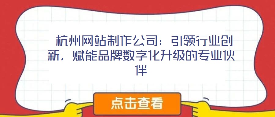  杭州網(wǎng)站制作公司：引領(lǐng)行業(yè)創(chuàng)新，賦能品牌數(shù)字化升級(jí)的專業(yè)伙伴