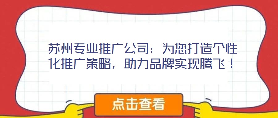 蘇州專業(yè)推廣公司：為您打造個性化推廣策略，助力品牌實現(xiàn)騰飛！