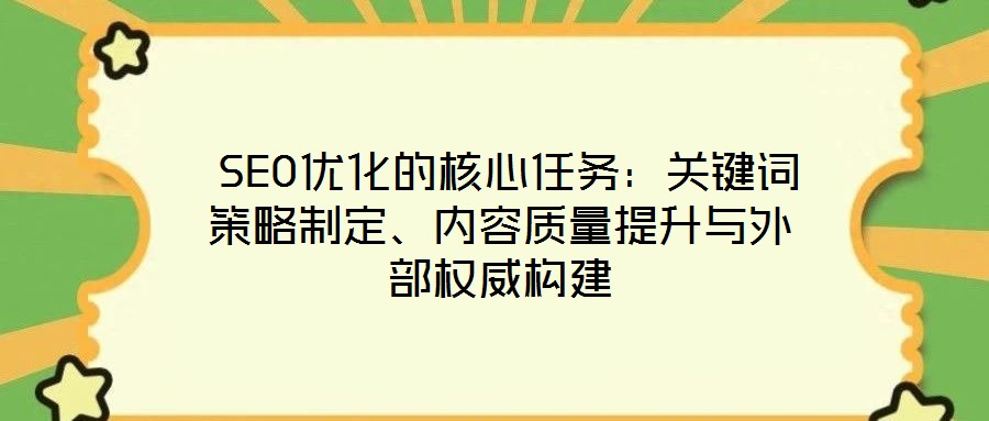  SEO優(yōu)化的核心任務：關鍵詞策略制定、內(nèi)容質(zhì)量提升與外部權威構(gòu)建
