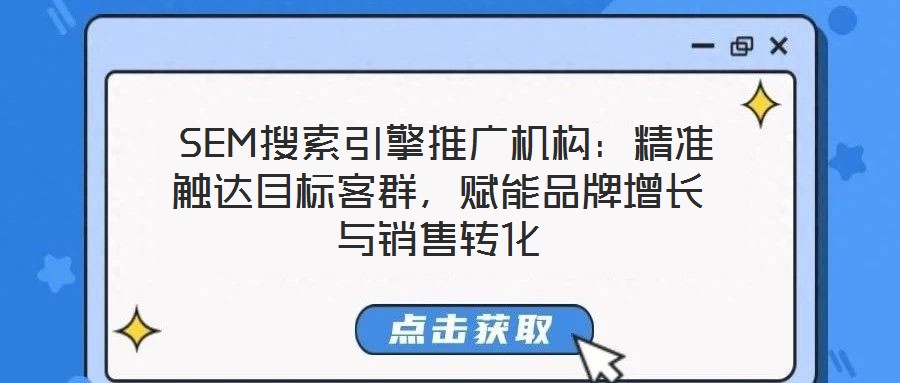  SEM搜索引擎推廣機(jī)構(gòu)：精準(zhǔn)觸達(dá)目標(biāo)客群，賦能品牌增長(zhǎng)與銷售轉(zhuǎn)化