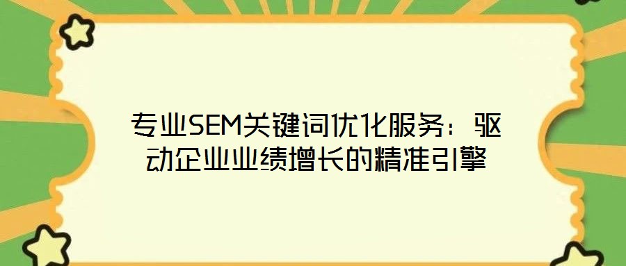 專業(yè)SEM關(guān)鍵詞優(yōu)化服務(wù)：驅(qū)動(dòng)企業(yè)業(yè)績(jī)?cè)鲩L(zhǎng)的精準(zhǔn)引擎