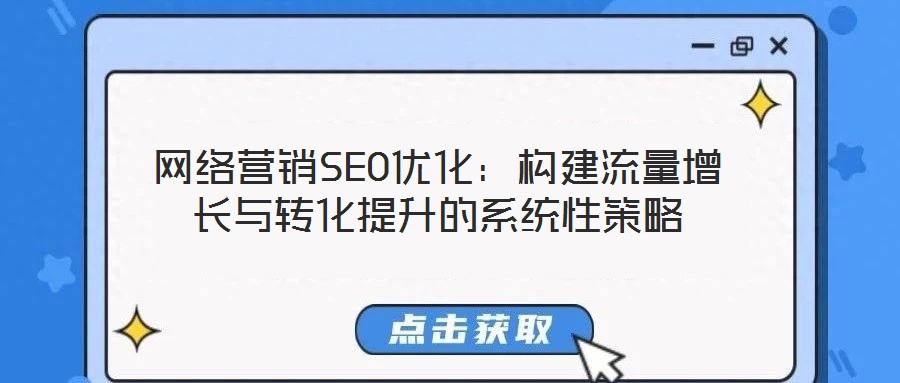 網(wǎng)絡(luò)營(yíng)銷(xiāo)SEO優(yōu)化：構(gòu)建流量增長(zhǎng)與轉(zhuǎn)化提升的系統(tǒng)性策略