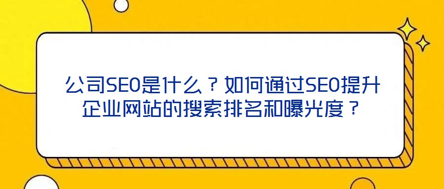公司SEO是什么？如何通過(guò)SEO提升企業(yè)網(wǎng)站的搜索排名和曝光度？