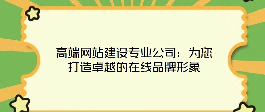 高端網站建設專業(yè)公司：為您打造卓越的在線品牌形象