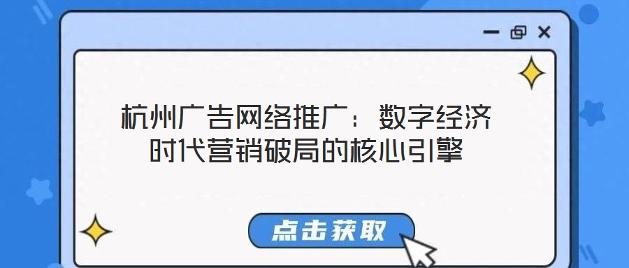 杭州廣告網(wǎng)絡(luò)推廣：數(shù)字經(jīng)濟時代營銷破局的核心引擎