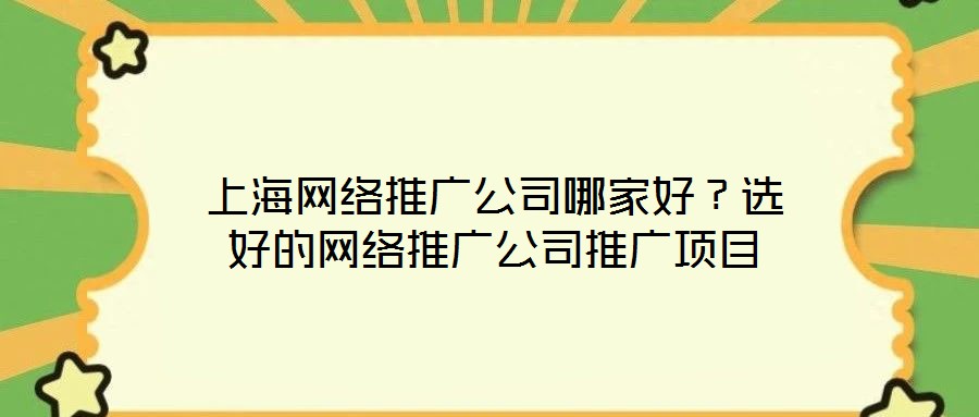 上海網(wǎng)絡(luò)推廣公司哪家好？選好的網(wǎng)絡(luò)推廣公司推廣項目