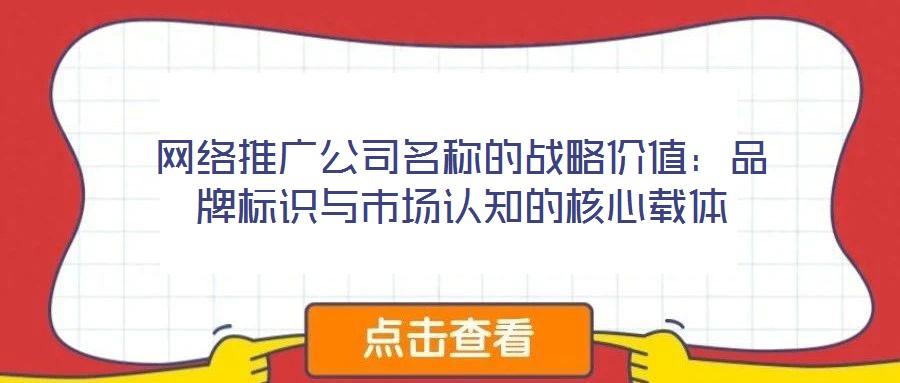 網(wǎng)絡(luò)推廣公司名稱的戰(zhàn)略價(jià)值：品牌標(biāo)識(shí)與市場(chǎng)認(rèn)知的核心載體