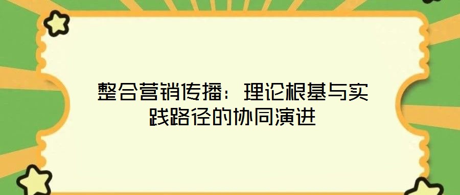 整合營(yíng)銷傳播：理論根基與實(shí)踐路徑的協(xié)同演進(jìn)