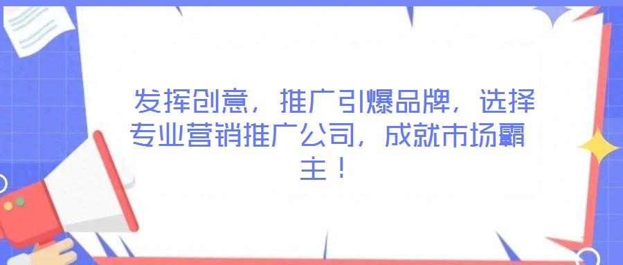  發(fā)揮創(chuàng)意，推廣引爆品牌，選擇專業(yè)營銷推廣公司，成就市場霸主！