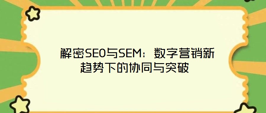  解密SEO與SEM：數(shù)字營銷新趨勢下的協(xié)同與突破